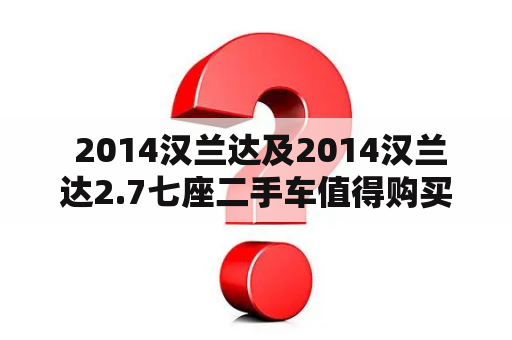  2014汉兰达及2014汉兰达2.7七座二手车值得购买吗？