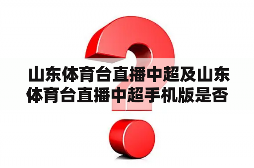  山东体育台直播中超及山东体育台直播中超手机版是否有区别？