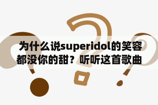  为什么说superidol的笑容都没你的甜？听听这首歌曲的歌词就知道了！