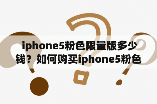  iphone5粉色限量版多少钱？如何购买iphone5粉色限量版？