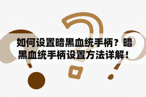  如何设置暗黑血统手柄？暗黑血统手柄设置方法详解！