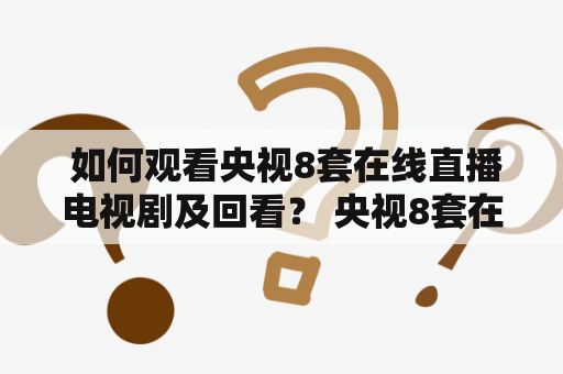  如何观看央视8套在线直播电视剧及回看？ 央视8套在线直播电视剧是许多热爱电视剧的观众追逐的目标。无论是想看最新的电视剧、还是回看自己喜欢的经典电视剧，央视8套在线直播电视剧都可以满足观众的需求。以下是关于如何观看央视8套在线直播电视剧及回看的详细介绍。