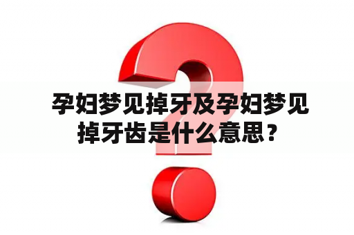  孕妇梦见掉牙及孕妇梦见掉牙齿是什么意思？