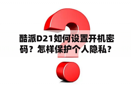  酷派D21如何设置开机密码？怎样保护个人隐私？