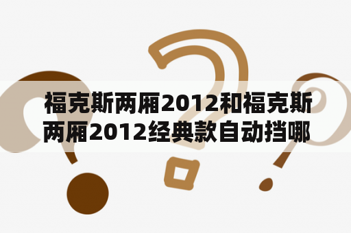  福克斯两厢2012和福克斯两厢2012经典款自动挡哪个更好？