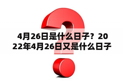  4月26日是什么日子？2022年4月26日又是什么日子？