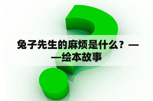  兔子先生的麻烦是什么？——绘本故事