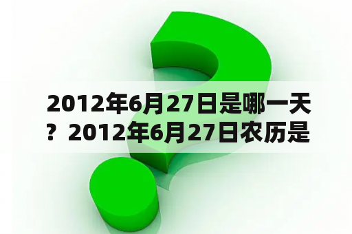  2012年6月27日是哪一天？2012年6月27日农历是多少？