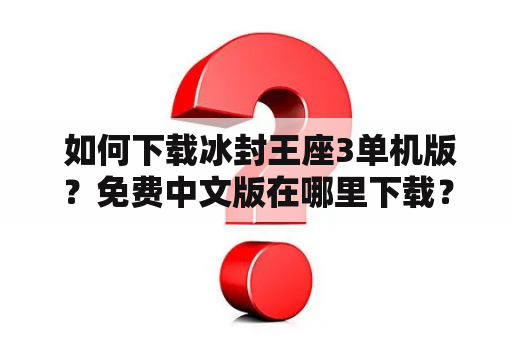  如何下载冰封王座3单机版？免费中文版在哪里下载？