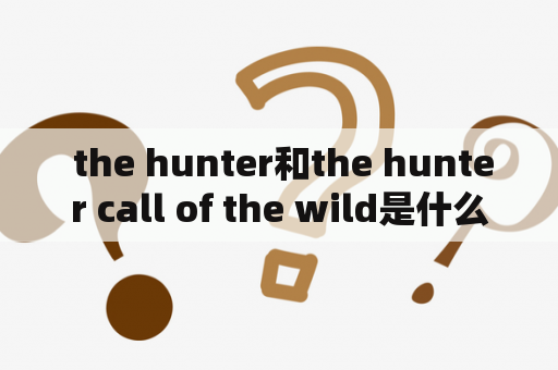  the hunter和the hunter call of the wild是什么游戏？