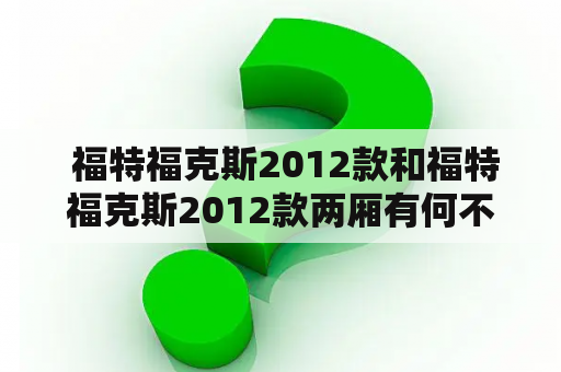  福特福克斯2012款和福特福克斯2012款两厢有何不同？