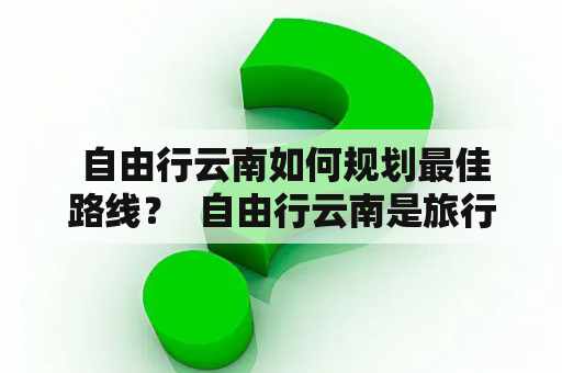  自由行云南如何规划最佳路线？  自由行云南是旅行者最热衷的出行方式之一。在众多的景点和线路中，如何规划出最佳路线成为了抉择问题。泸西、宜良、石林、罗平和文山是五个非常好的选择，这里将详细介绍这五个地方的景点及路线攻略。