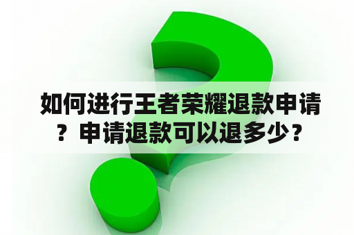  如何进行王者荣耀退款申请？申请退款可以退多少？