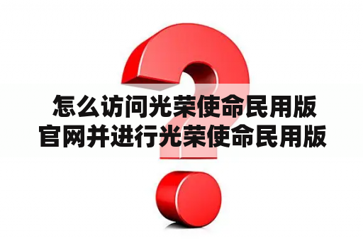  怎么访问光荣使命民用版官网并进行光荣使命民用版官网下载？