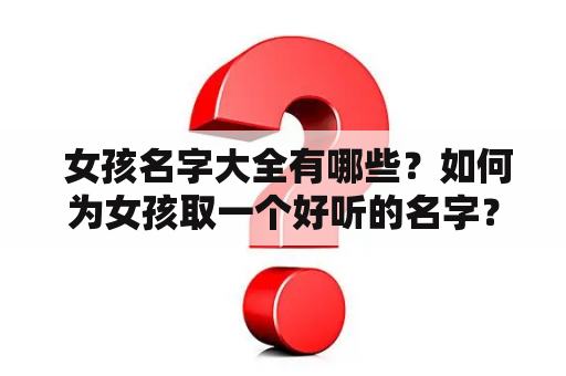  女孩名字大全有哪些？如何为女孩取一个好听的名字？有没有适合兔宝宝的女孩名字大全？这些都是父母在为孩子取名时常问的问题。下面为大家提供一份详细的女孩名字大全及兔宝宝名字大全，希望能给您带来帮助。