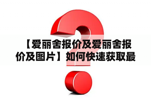  【爱丽舍报价及爱丽舍报价及图片】如何快速获取最新的爱丽舍报价及图片？