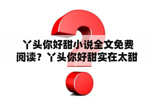  丫头你好甜小说全文免费阅读？丫头你好甜实在太甜了！