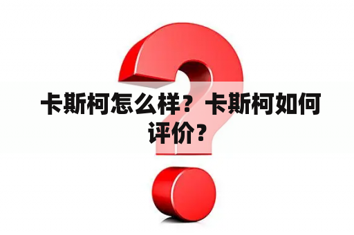  卡斯柯怎么样？卡斯柯如何评价？