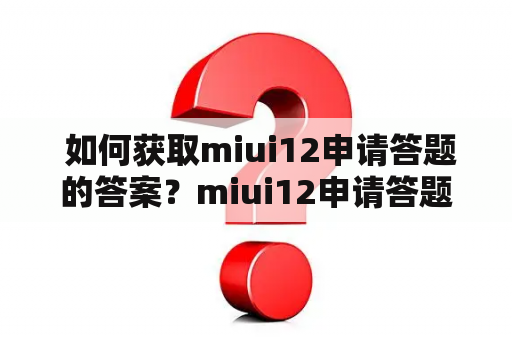  如何获取miui12申请答题的答案？miui12申请答题答案大全分享