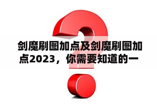  剑魔刷图加点及剑魔刷图加点2023，你需要知道的一切