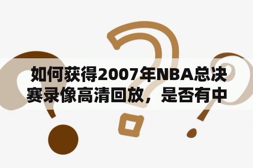  如何获得2007年NBA总决赛录像高清回放，是否有中文解说？