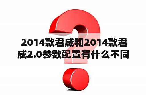  2014款君威和2014款君威2.0参数配置有什么不同？