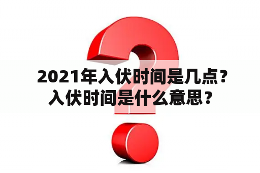  2021年入伏时间是几点？入伏时间是什么意思？