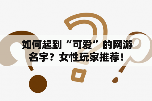  如何起到“可爱”的网游名字？女性玩家推荐！