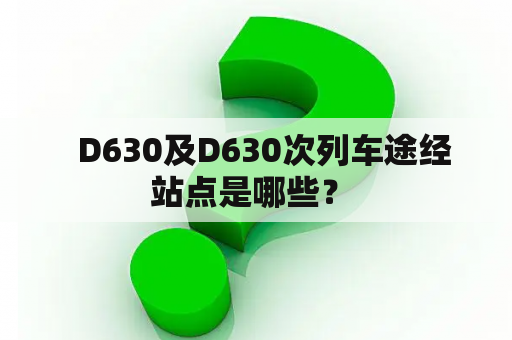   D630及D630次列车途经站点是哪些？ 