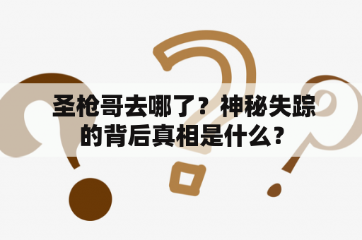  圣枪哥去哪了？神秘失踪的背后真相是什么？