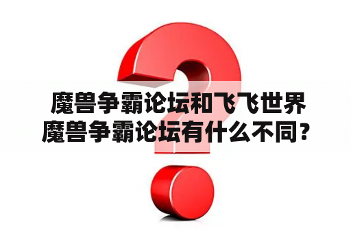  魔兽争霸论坛和飞飞世界魔兽争霸论坛有什么不同？