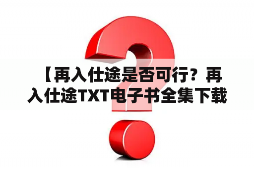  【再入仕途是否可行？再入仕途TXT电子书全集下载】再入仕途，是指曾经离开公职岗位的人员再次进入公职领域。近年来，越来越多的人开始考虑再次进入仕途。那么，再入仕途是否可行呢？对于不同的人而言，答案可能会有所不同。但是，总的来说，再入仕途是十分具有风险性的行为。首先，再入仕途需要具备一定的资格条件和背景。其次，再入仕途需要考虑个人发展与公共利益之间的平衡。最后，再入仕途还需要承受来自社会舆论和工作压力的挑战。