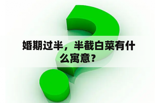  婚期过半，半截白菜有什么寓意？