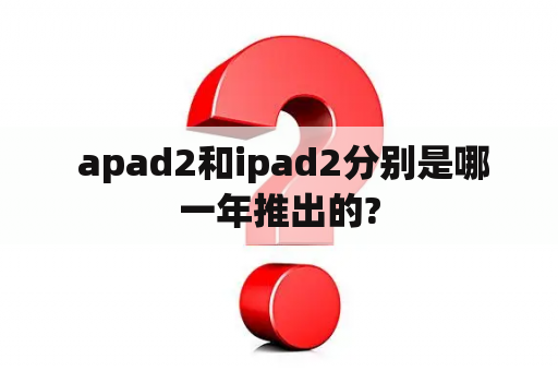  apad2和ipad2分别是哪一年推出的?