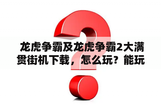  龙虎争霸及龙虎争霸2大满贯街机下载，怎么玩？能玩到哪里？