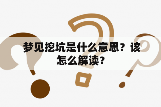  梦见挖坑是什么意思？该怎么解读？