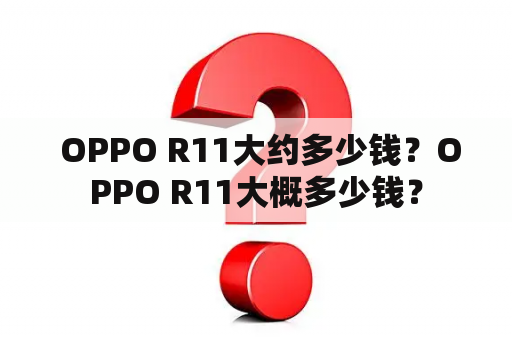  OPPO R11大约多少钱？OPPO R11大概多少钱？