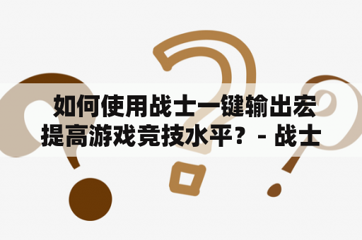  如何使用战士一键输出宏提高游戏竞技水平？- 战士一键输出宏及战士一键输出宏3.35