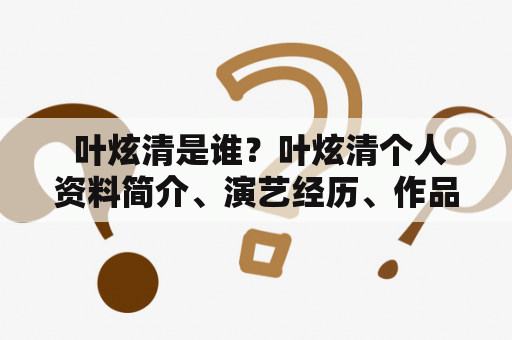  叶炫清是谁？叶炫清个人资料简介、演艺经历、作品介绍