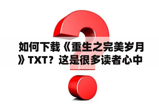 如何下载《重生之完美岁月》TXT？这是很多读者心中的疑问，通过本文，您将能够顺利地下载《重生之完美岁月》TXT，并且了解这本书的一些相关信息。