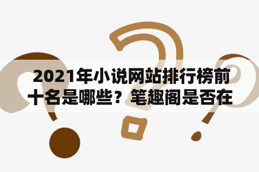  2021年小说网站排行榜前十名是哪些？笔趣阁是否在其中？