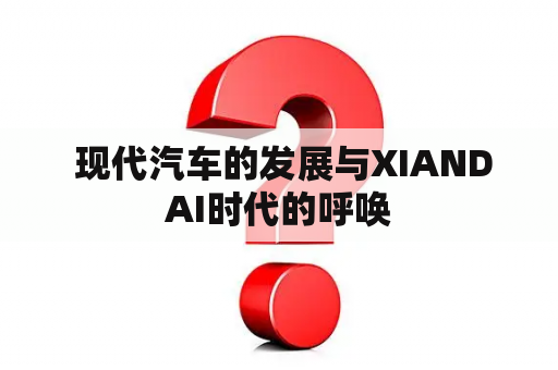  现代汽车的发展与XIANDAI时代的呼唤