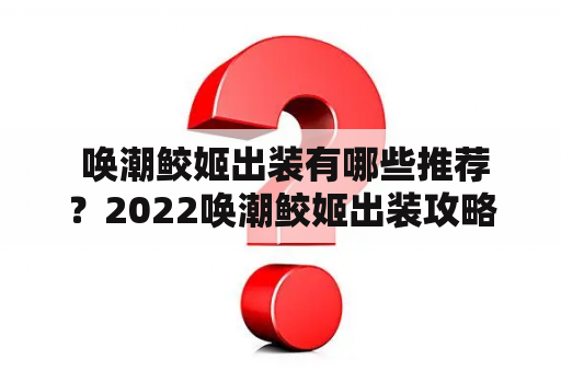  唤潮鲛姬出装有哪些推荐？2022唤潮鲛姬出装攻略来啦！