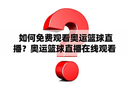  如何免费观看奥运篮球直播？奥运篮球直播在线观看的方法有哪些？