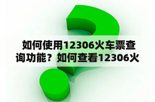  如何使用12306火车票查询功能？如何查看12306火车票查询时刻表？