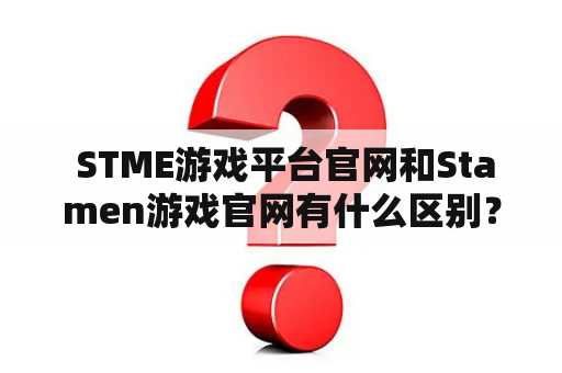  STME游戏平台官网和Stamen游戏官网有什么区别？