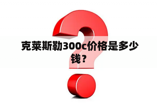  克莱斯勒300c价格是多少钱？