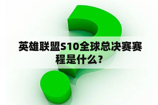  英雄联盟S10全球总决赛赛程是什么？