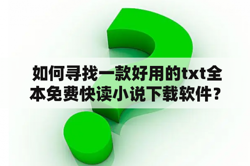  如何寻找一款好用的txt全本免费快读小说下载软件？