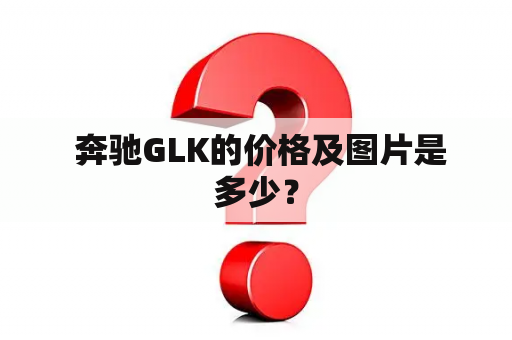  奔驰GLK的价格及图片是多少？